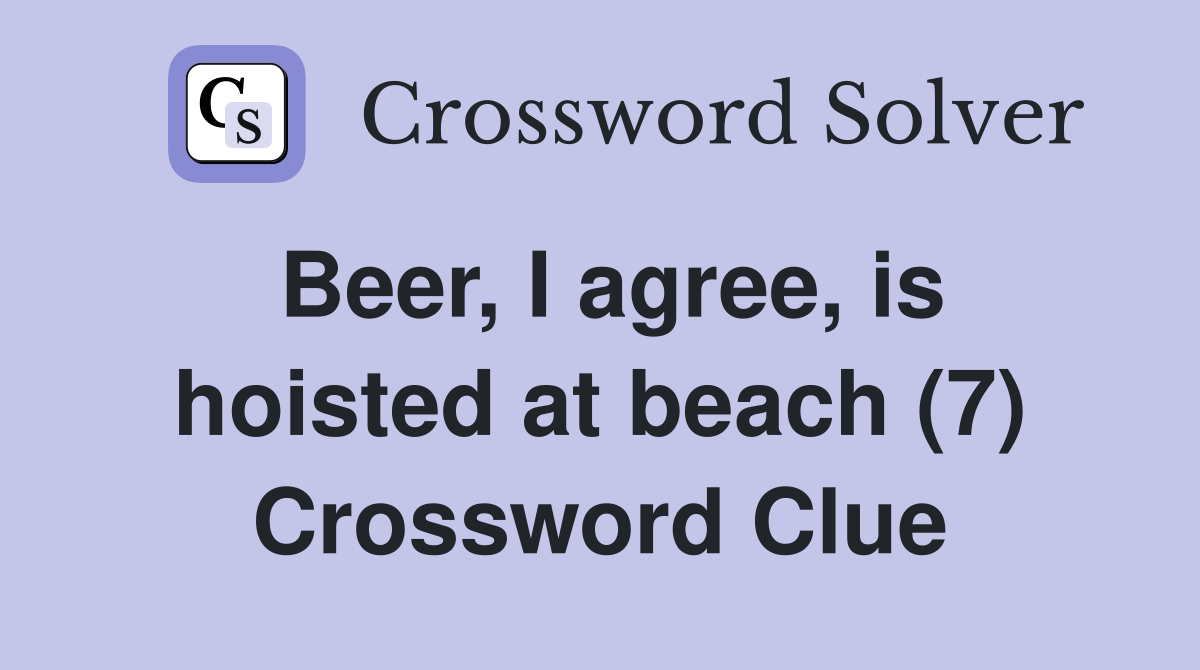 Beer, I agree, is hoisted at beach (7) Crossword Clue Answers
